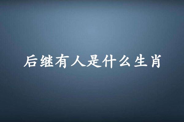 后继有人是什么生肖