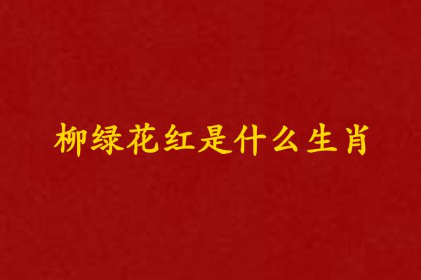 柳绿花红是什么生肖