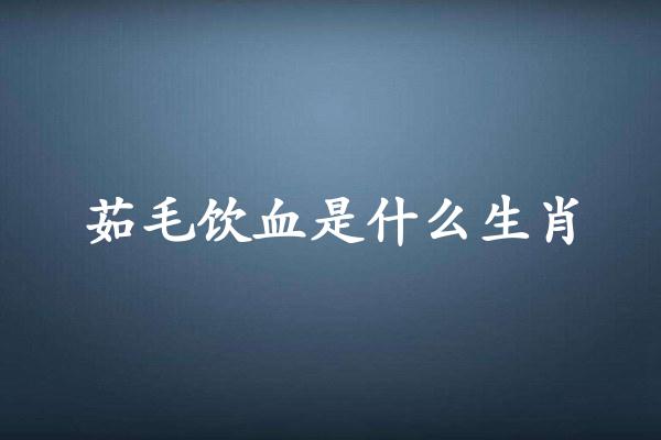 茹毛饮血是什么生肖