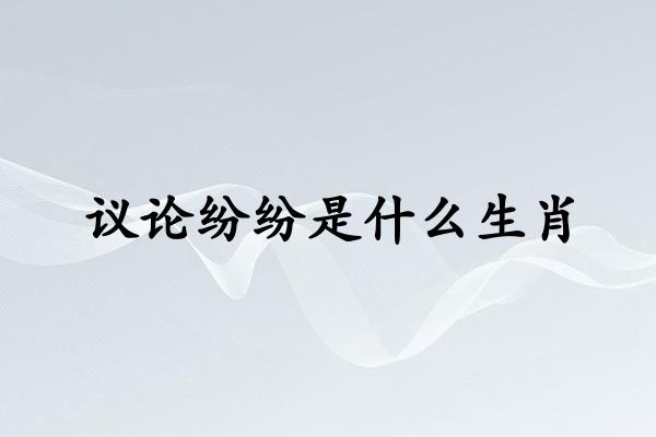 议论纷纷是什么生肖