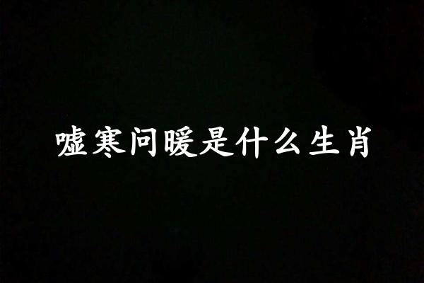 嘘寒问暖是什么生肖