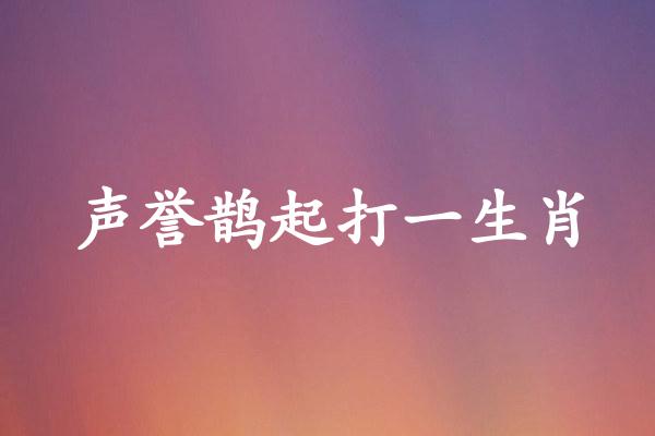 声誉鹊起打一生肖