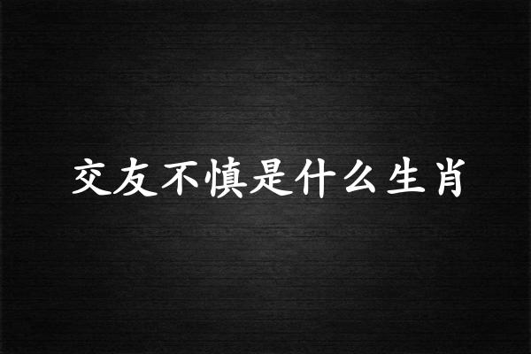 交友不慎是什么生肖