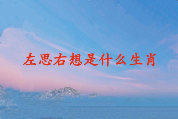 左思右想是什么生肖