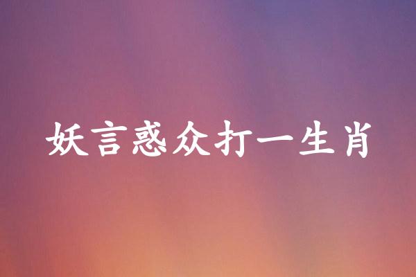 妖言惑众打一生肖