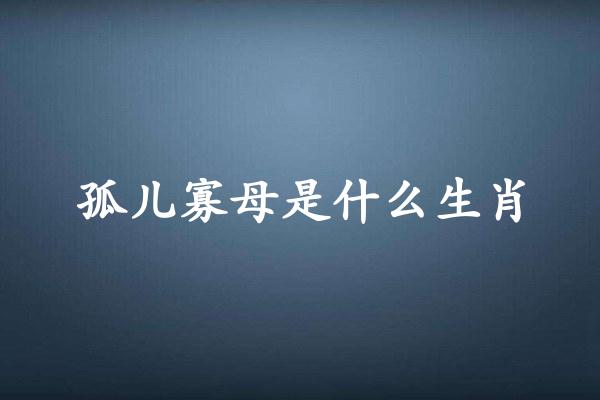 孤儿寡母是什么生肖