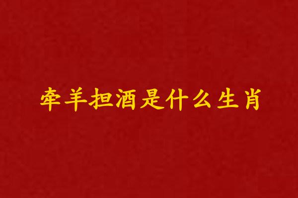 牵羊担酒是什么生肖