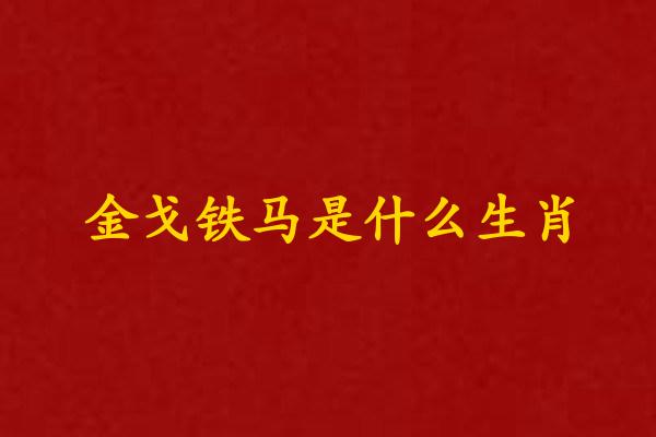 金戈铁马是什么生肖