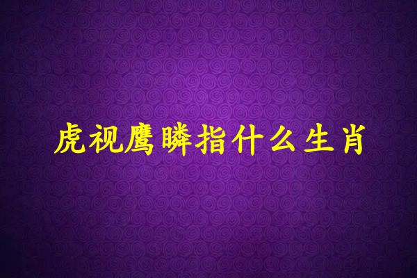 虎视鹰瞵指什么生肖